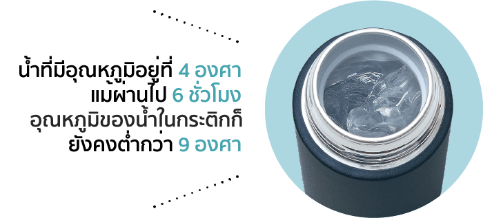 น้ำที่มีอุณหภูมิอยู่ที่ 4 องศา แม้ผ่านไป 6 ชั่วโมง อุณหภูมิของน้ำในกระติกก็ยังคงต่ำกว่า 9 องศา
